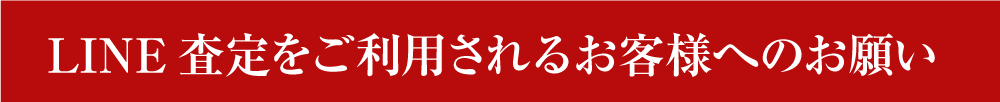 LINE査定をご利用されるお客様へのお願い